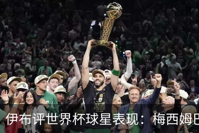 伊布评世界杯球星表现：梅西姆巴佩不变，凯恩升第4，C罗跌出前十