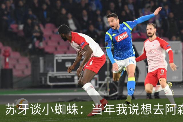 苏牙谈小蜘蛛：当年我说想去阿森纳 杰拉德说再留1年助我去皇萨仁