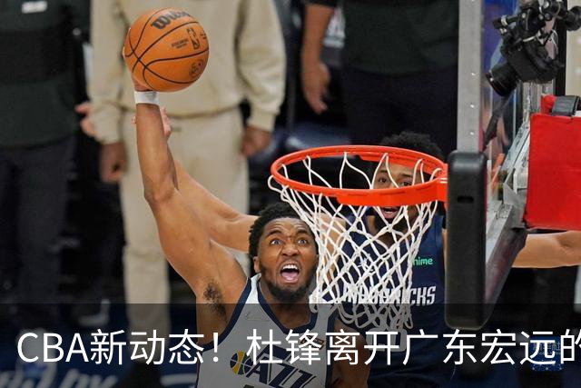 CBA新动态！杜锋离开广东宏远的传闻，山西男篮争议后卫将离队